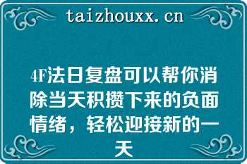 4F法日复盘可以帮你消除当天积攒下来的负面情绪，轻松迎接新的一天