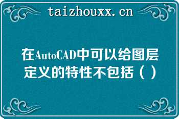 在AutoCAD中可以给图层定义的特性不包括（）