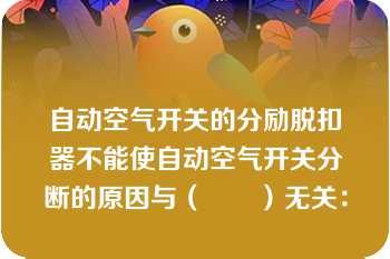 自动空气开关的分励脱扣器不能使自动空气开关分断的原因与（　　）无关：