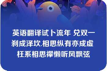 英语翻译试卜流年 兑双一刹成泽坎.相思纵有亦成虚 枉系相思襻懒听风飘弦