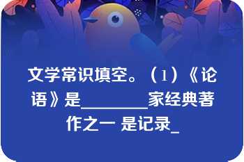 文学常识填空。（1）《论语》是________家经典著作之一 是记录_