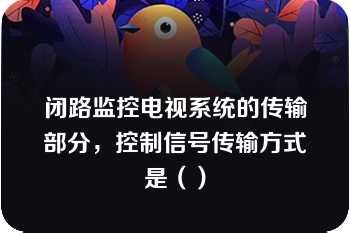 闭路监控电视系统的传输部分，控制信号传输方式是（）