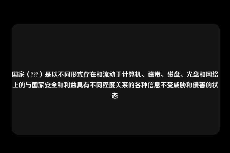 国家（???）是以不同形式存在和流动于计算机、磁带、磁盘、光盘和网络上的与国家安全和利益具有不同程度关系的各种信息不受威胁和侵害的状态