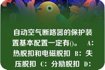 自动空气断路器的保护装置基本配置一定有()。   A：热脱扣和电磁脱扣  B：失压脱扣  C：分励脱扣  D：报警接点  