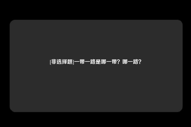 [非选择题]一带一路是哪一带？哪一路？