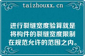 进行裂缝宽度验算就是将构件的裂缝宽度限制在规范允许的范围之内。  