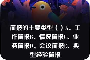 简报的主要类型（）A、工作简报B、情况简报C、业务简报D、会议简报E、典型经验简报