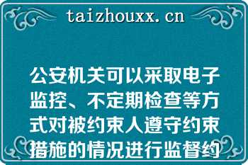 公安机关可以采取电子监控、不定期检查等方式对被约束人遵守约束措施的情况进行监督约束措施的期限不得超过（）对不需要继续采取约束措施的,应当及时解除并通知被约束人