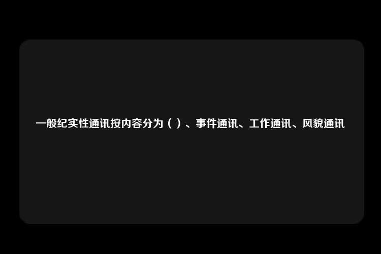 一般纪实性通讯按内容分为（）、事件通讯、工作通讯、风貌通讯