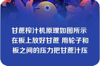 甘蔗榨汁机原理如图所示 在板上放好甘蔗 用轮子和板之间的压力把甘蔗汁压