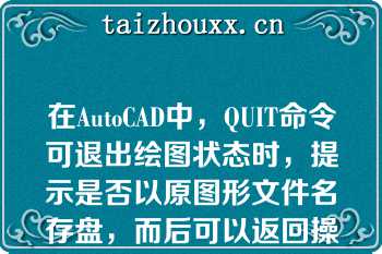 在AutoCAD中，QUIT命令可退出绘图状态时，提示是否以原图形文件名存盘，而后可以返回操作系统（）