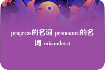 progress的名词 pronounce的名词 misunderst