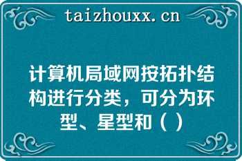 计算机局域网按拓扑结构进行分类，可分为环型、星型和（）