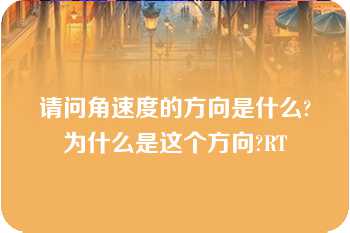 请问角速度的方向是什么?为什么是这个方向?RT