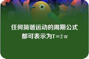 任何简谐运动的周期公式都可表示为T=2π