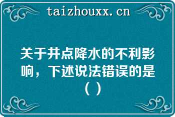 关于井点降水的不利影响，下述说法错误的是（）