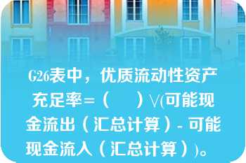 G26表中，优质流动性资产充足率=（    ）\/(可能现金流出（汇总计算）- 可能现金流入（汇总计算）)。   A：一级资产（汇总计算）  B：二级资产（汇总计算）  C：优质流动性资产（汇总计算）  D：其他项目（汇总计算）  