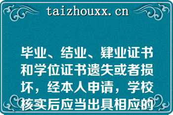 毕业、结业、肄业证书和学位证书遗失或者损坏，经本人申请，学校核实后应当出具相应的证明书；证明书与原证书具有同等效力