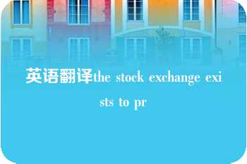 英语翻译the stock exchange exists to pr