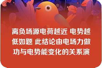 离负场源电荷越近 电势越低如题 此结论由电场力做功与电势能变化的关系演