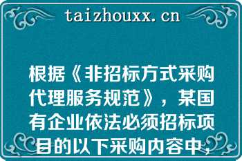 根据《非招标方式采购代理服务规范》，某国有企业依法必须招标项目的以下采购内容中，需要招标的是（ ）。（多选题，1.6分）   A：勘查 设计，勘察合同估算价60万元，设计合同估算价90万元  B：设计施工一体化，设计合同估算价110万元，施工合同估算价380万元  C：办公家具采购，合同估算价350万元  D：空调采购，合同估算价350万元  E：消防专业施工，合同估算价350万元  