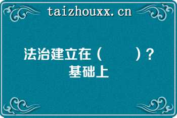 法治建立在（　　）？基础上