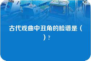 古代戏曲中丑角的脸谱是（）?