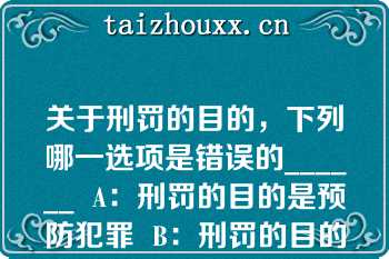 关于刑罚的目的，下列哪一选项是错误的______  A：刑罚的目的是预防犯罪  B：刑罚的目的和刑法的任务，二者是一回事  C：刑罚的目的不包括提升犯罪人的道德  D：随着预防对象的不同，刑罚的目的存在不同
