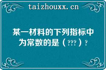 某一材料的下列指标中为常数的是（???）?