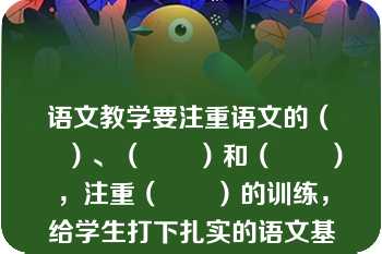 语文教学要注重语文的（　　）、（　　）和（　　），注重（　　）的训练，给学生打下扎实的语文基础