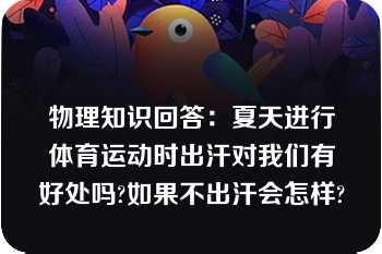 物理知识回答：夏天进行体育运动时出汗对我们有好处吗?如果不出汗会怎样?