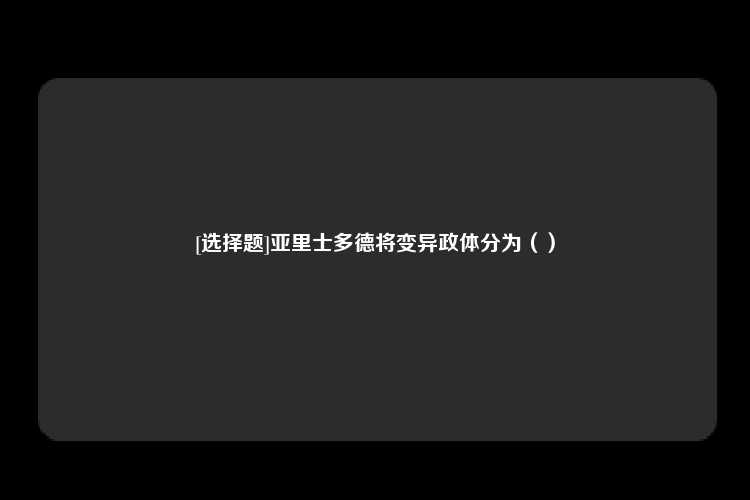 [选择题]亚里士多德将变异政体分为（）