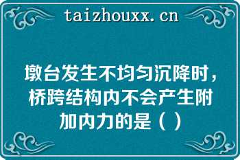 墩台发生不均匀沉降时，桥跨结构内不会产生附加内力的是（）