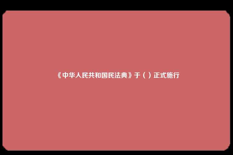 《中华人民共和国民法典》于（）正式施行