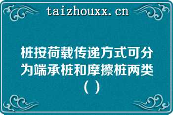 桩按荷载传递方式可分为端承桩和摩擦桩两类（）