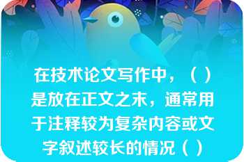 在技术论文写作中，（）是放在正文之末，通常用于注释较为复杂内容或文字叙述较长的情况（）