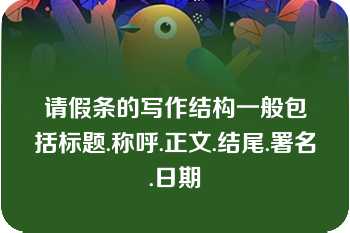 请假条的写作结构一般包括标题.称呼.正文.结尾.署名.日期