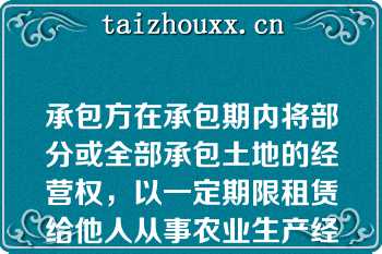 承包方在承包期内将部分或全部承包土地的经营权，以一定期限租赁给他人从事农业生产经营，原承包方与发包方的承包关系不变，承租人向承包方交纳土地租金，被称为（）