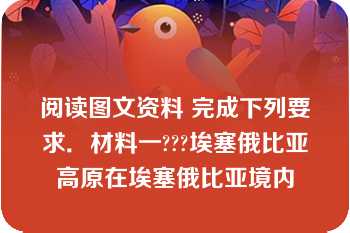 阅读图文资料 完成下列要求．材料一???埃塞俄比亚高原在埃塞俄比亚境内