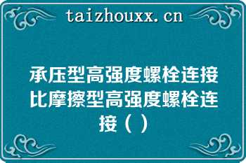 承压型高强度螺栓连接比摩擦型高强度螺栓连接（）