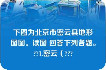 下图为北京市密云县地形图图。读图 回答下列各题。??1.密云（???