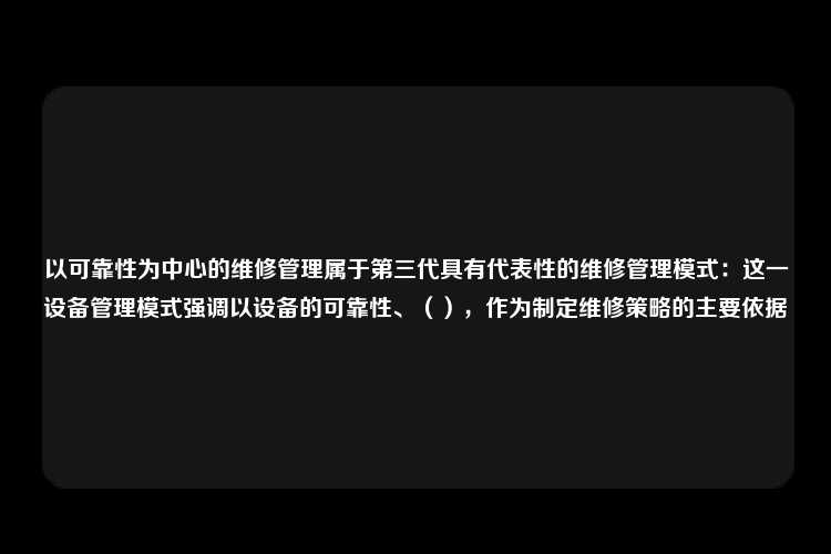 以可靠性为中心的维修管理属于第三代具有代表性的维修管理模式：这一设备管理模式强调以设备的可靠性、（），作为制定维修策略的主要依据