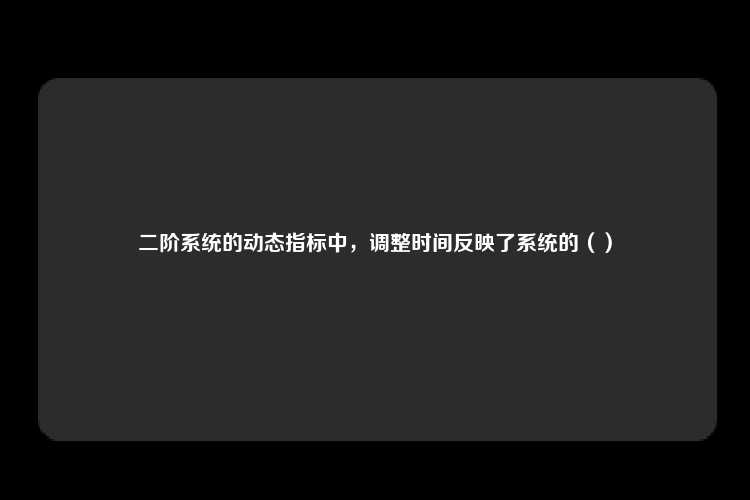 二阶系统的动态指标中，调整时间反映了系统的（）