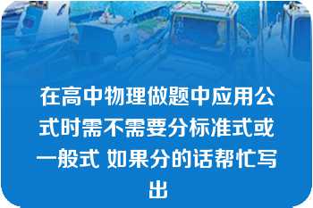 在高中物理做题中应用公式时需不需要分标准式或一般式 如果分的话帮忙写出