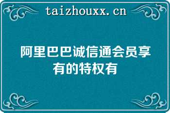 阿里巴巴诚信通会员享有的特权有