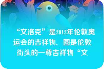 “文洛克”是2012年伦敦奥运会的吉祥物．图是伦敦街头的一尊吉祥物“文