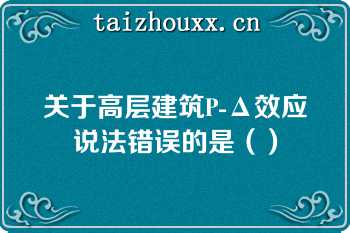 关于高层建筑P-Δ效应说法错误的是（）