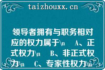 领导者拥有与职务相对应的权力属于\n    A、正式权力\n    B、非正式权力\n    C、专家性权力\n    D、感召性权力