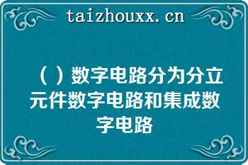 （）数字电路分为分立元件数字电路和集成数字电路