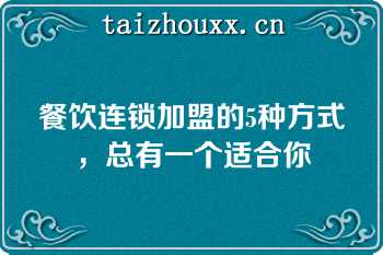 餐饮连锁加盟的5种方式，总有一个适合你